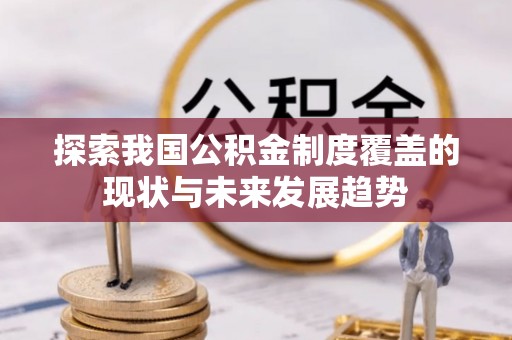城子河探索我国公积金制度覆盖的现状与未来发展趋势