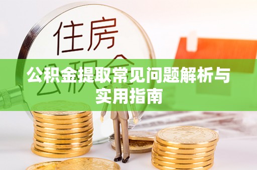 城子河公积金提取常见问题解析与实用指南
