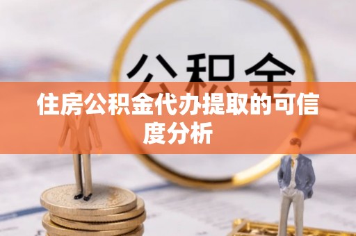 城子河住房公积金代办提取的可信度分析