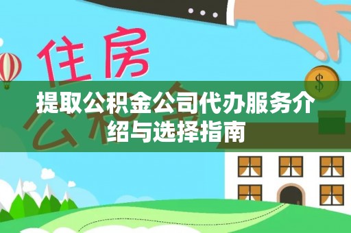 城子河提取公积金公司代办服务介绍与选择指南