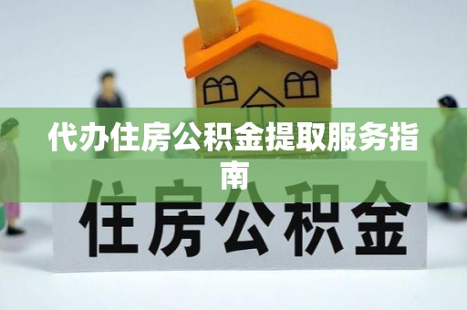 城子河代办住房公积金提取服务指南