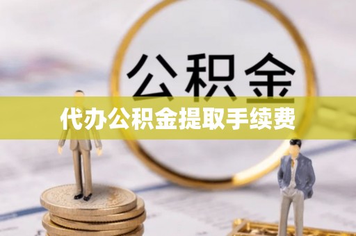 城子河代办公积金提取手续费