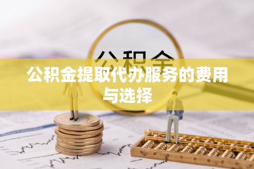 城子河公积金提取代办服务的费用与选择