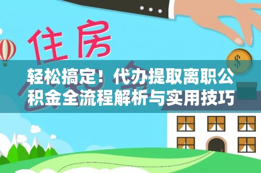 城子河轻松搞定！代办提取离职公积金全流程解析与实用技巧
