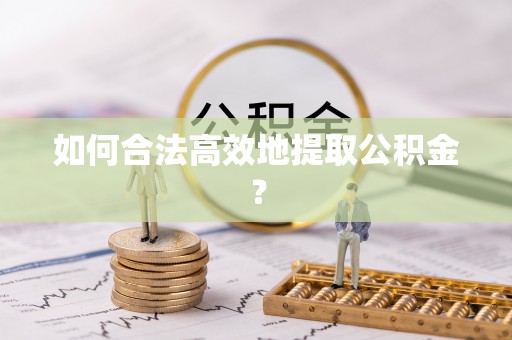 城子河如何合法高效地提取公积金？