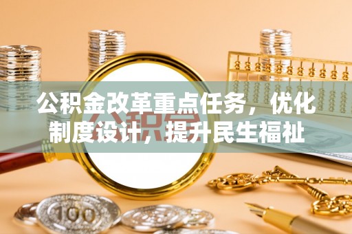 城子河公积金改革重点任务，优化制度设计，提升民生福祉