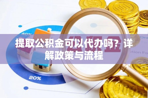 城子河提取公积金可以代办吗？详解政策与流程