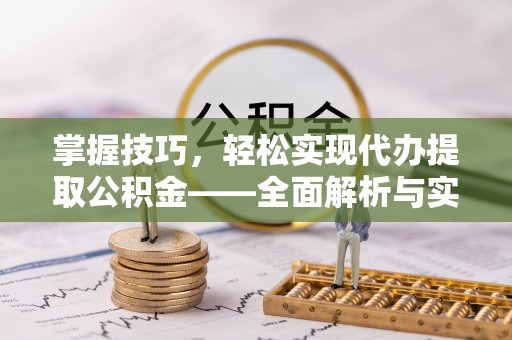城子河掌握技巧，轻松实现代办提取公积金——全面解析与实践指南