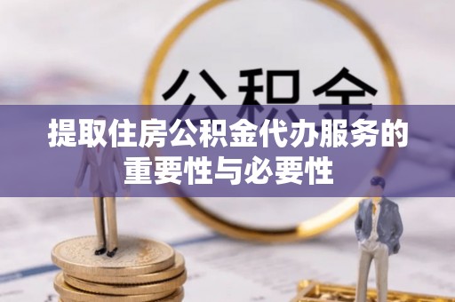 城子河提取住房公积金代办服务的重要性与必要性