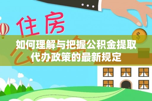 城子河如何理解与把握公积金提取代办政策的最新规定