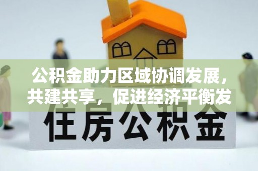 城子河公积金助力区域协调发展，共建共享，促进经济平衡发展