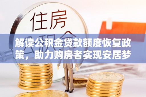 城子河解读公积金贷款额度恢复政策，助力购房者实现安居梦想