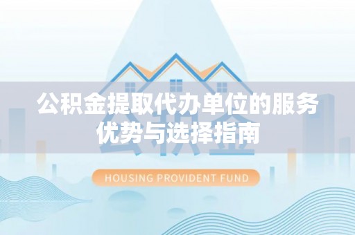 城子河公积金提取代办单位的服务优势与选择指南