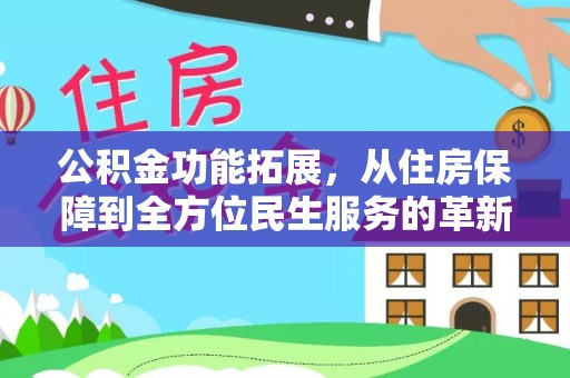 城子河公积金功能拓展，从住房保障到全方位民生服务的革新之路