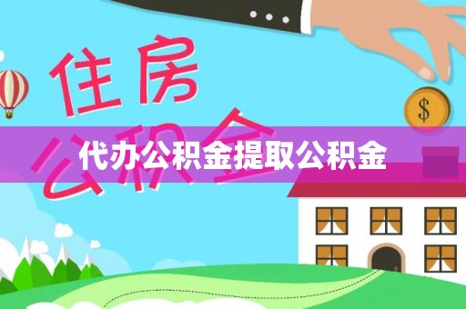 城子河代办公积金提取公积金