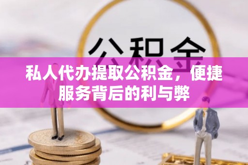 城子河私人代办提取公积金，便捷服务背后的利与弊