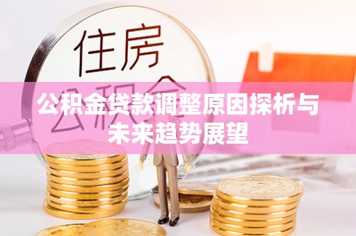 城子河公积金贷款调整原因探析与未来趋势展望
