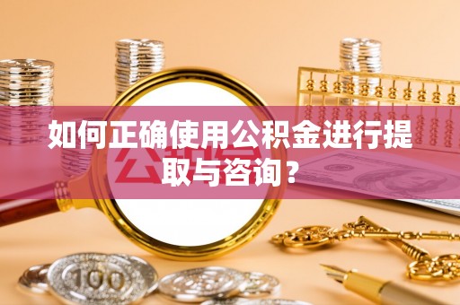 城子河如何正确使用公积金进行提取与咨询？