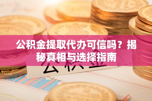 城子河公积金提取代办可信吗？揭秘真相与选择指南