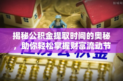 城子河揭秘公积金提取时间的奥秘，助你轻松掌握财富流动节奏