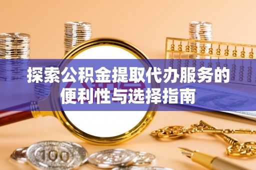 城子河探索公积金提取代办服务的便利性与选择指南