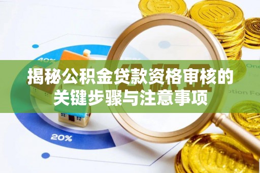 城子河揭秘公积金贷款资格审核的关键步骤与注意事项