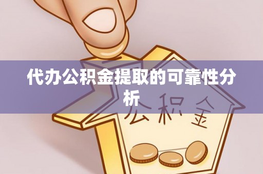 城子河代办公积金提取的可靠性分析