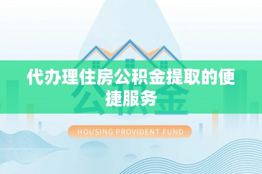 城子河代办理住房公积金提取的便捷服务