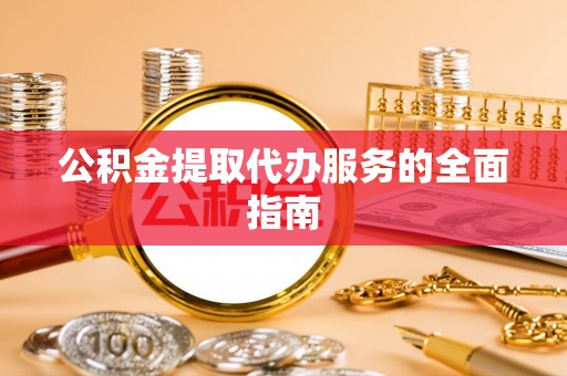 城子河公积金提取代办服务的全面指南