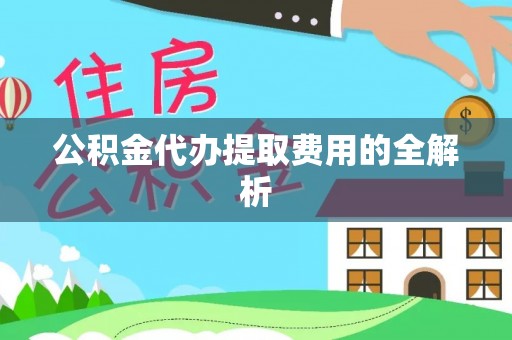 城子河公积金代办提取费用的全解析