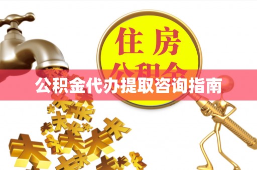城子河公积金代办提取咨询指南