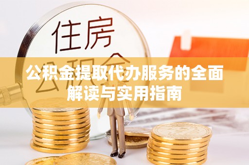 城子河公积金提取代办服务的全面解读与实用指南