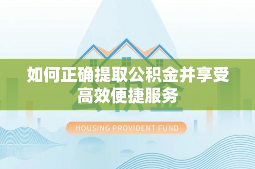 城子河如何正确提取公积金并享受高效便捷服务