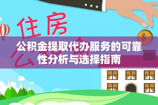 城子河公积金提取代办服务的可靠性分析与选择指南