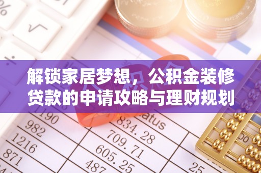 城子河解锁家居梦想，公积金装修贷款的申请攻略与理财规划