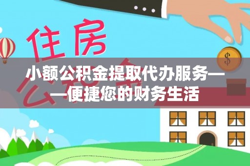 城子河小额公积金提取代办服务——便捷您的财务生活
