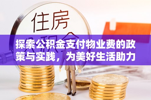 城子河探索公积金支付物业费的政策与实践，为美好生活助力