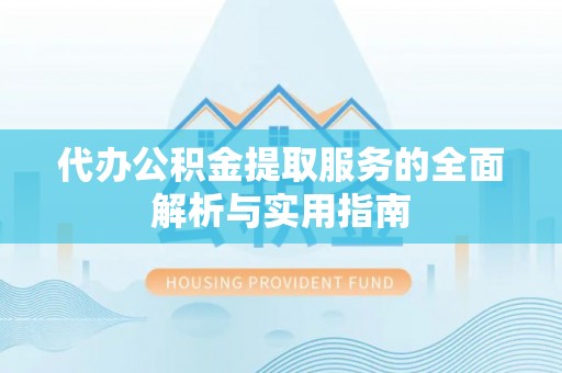城子河代办公积金提取服务的全面解析与实用指南