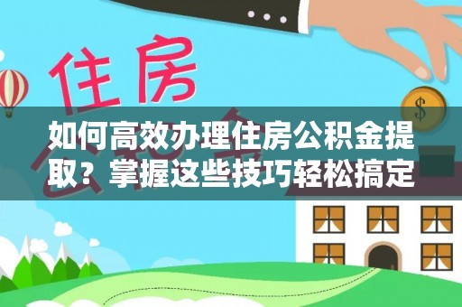 城子河如何高效办理住房公积金提取？掌握这些技巧轻松搞定