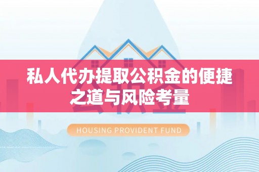 城子河私人代办提取公积金的便捷之道与风险考量