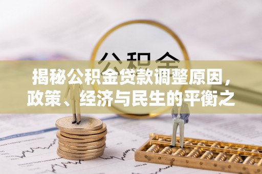 城子河揭秘公积金贷款调整原因，政策、经济与民生的平衡之道