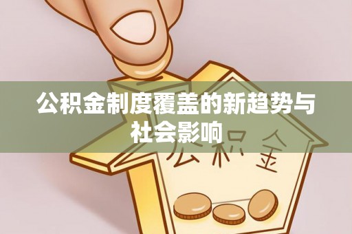 城子河公积金制度覆盖的新趋势与社会影响