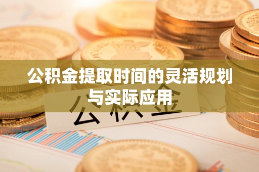 城子河公积金提取时间的灵活规划与实际应用