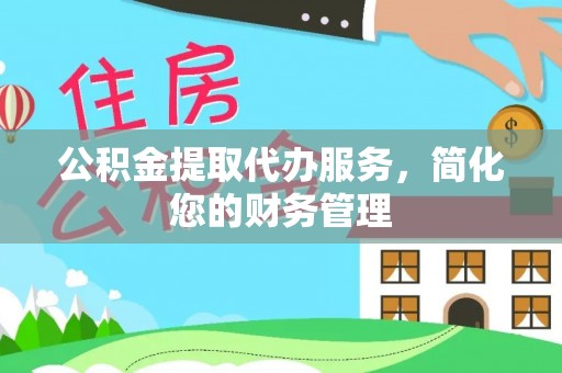 城子河公积金提取代办服务，简化您的财务管理