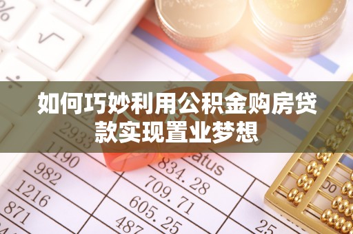 城子河如何巧妙利用公积金购房贷款实现置业梦想