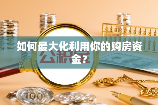 城子河如何最大化利用你的购房资金？