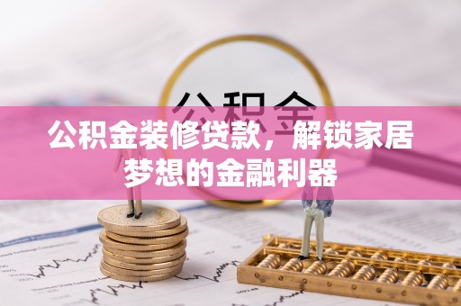 城子河公积金装修贷款，解锁家居梦想的金融利器