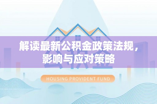 城子河解读最新公积金政策法规，影响与应对策略