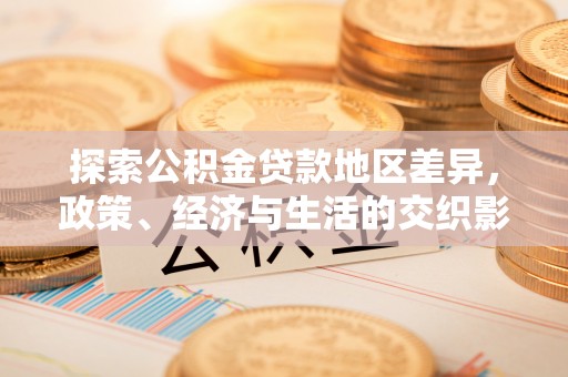 城子河探索公积金贷款地区差异，政策、经济与生活的交织影响