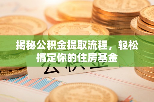 城子河揭秘公积金提取流程，轻松搞定你的住房基金